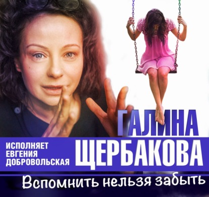 Вспомнить нельзя забыть (Галина Щербакова)