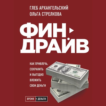 Финдрайв: как привлечь, сохранить и выгодно вложить свои деньги (Глеб Архангельский)