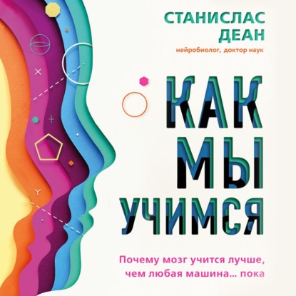 Как мы учимся. Почему мозг учится лучше, чем любая машина… пока (Станислас Деан)
