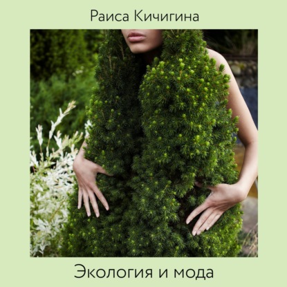 Экология и мода. Влияние моды на планету и развитие осознанного потребления (Раиса Кичигина)