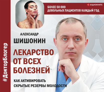 Лекарство от всех болезней. Как активировать скрытые резервы молодости (Александр Шишонин)