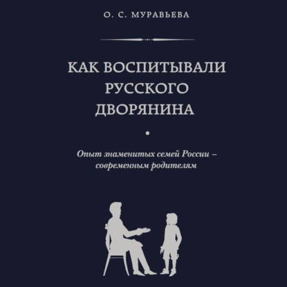 Как воспитывали русского дворянина. Опыт знаменитых семей России – современным родителям (Ольга Муравьева)