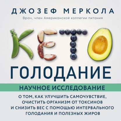 Кето-голодание. Научное исследование о том, как улучшить самочувствие, очистить организм от токсинов и снизить вес с помощью интервального голодания и полезных жиров (Джозеф Меркола)