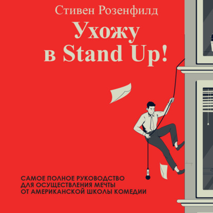 Ухожу в Stand Up! Полное руководство по осуществлению мечты от Американской школы комедии (Стивен Розенфилд)