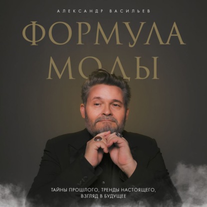 Формула моды. Тайны прошлого, тренды настоящего, взгляд в будущее (Александр Васильев)