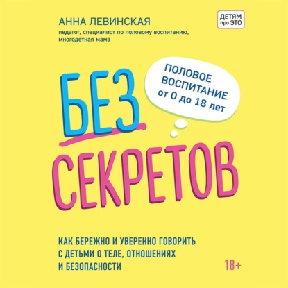 Без секретов. Как бережно и уверенно говорить с детьми о теле, отношениях и безопасности (Анна Левинская)