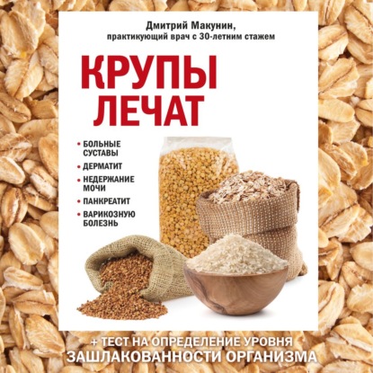 Крупы лечат: больные суставы, дерматит, недержание мочи, панкреатит, варикозную болезнь (Дмитрий Макунин)