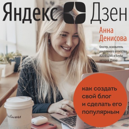 Яндекс.Дзен. Как создать свой блог и сделать его популярным (Анна Денисова)