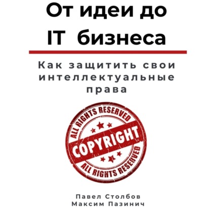 От идеи до IT бизнеса. Как защитить свои интеллектуальные права (Павел Столбов)