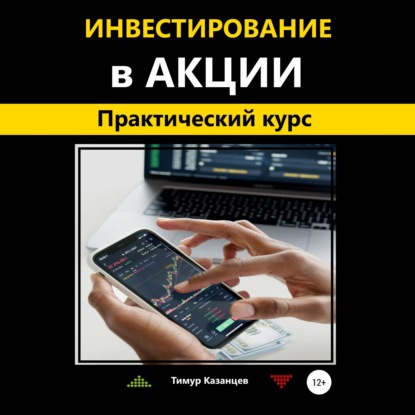 Инвестирование в акции. Практический курс (Тимур Казанцев)