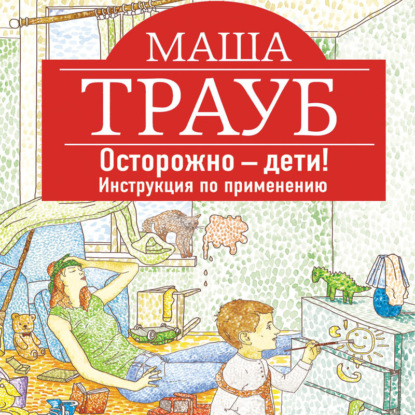 Осторожно – дети! Инструкция по применению (Маша Трауб)