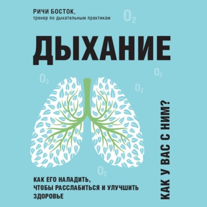 Дыхание. Как его наладить, чтобы расслабиться и улучшить здоровье (Ричи Босток)