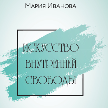 Искусство внутренней свободы (Мария Иванова)