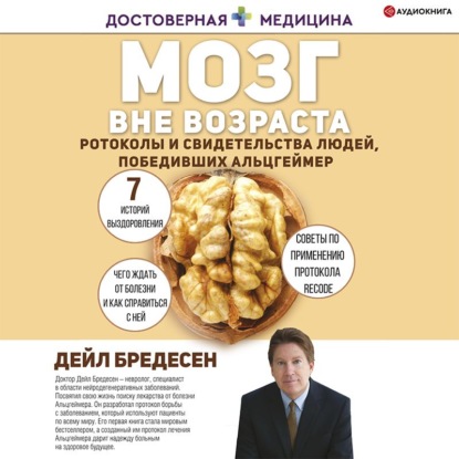 Мозг вне возраста. Протоколы и свидетельства людей, победивших Альцгеймер (Дэйл Е. Бредесен)