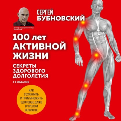 100 лет активной жизни, или Секреты здорового долголетия. 1000 ответов на вопросы, как вернуть здоровье (Сергей Бубновский)