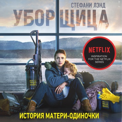 Уборщица. История матери-одиночки, вырвавшейся из нищеты (Стефани Лэнд)