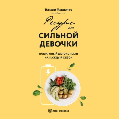 Ресурс для сильной девочки. Пошаговый детокс-план на каждый сезон (Натали Макиенко)