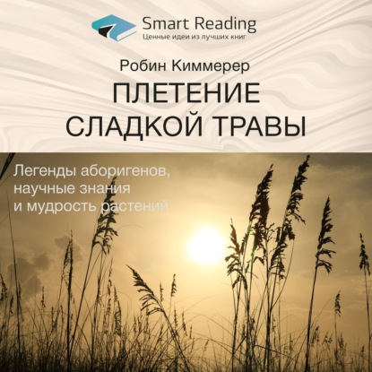 Ключевые идеи книги: Плетение сладкой травы. Легенды аборигенов, научные знания и мудрость растений. Робин Киммерер (Smart Reading)