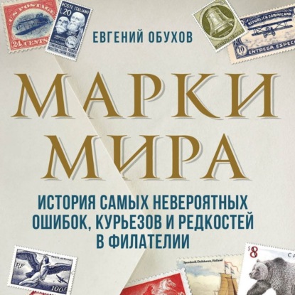 Марки мира. История самых невероятных ошибок, курьезов и редкостей в филателии (Евгений Обухов)