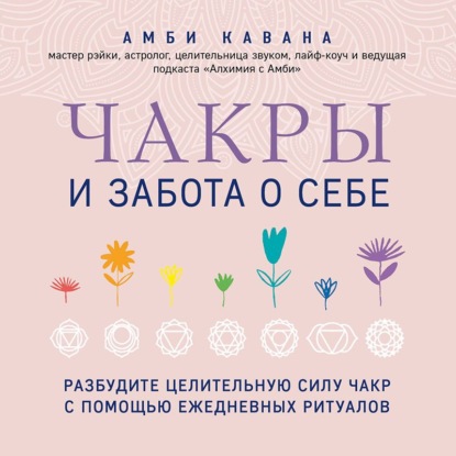 Чакры и забота о себе. Разбудите целительную силу чакр с помощью ежедневных ритуалов (Амби Кавана)