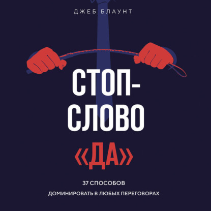 Стоп-слово «да». 37 способов доминировать в любых переговорах (Джеб Блаунт)