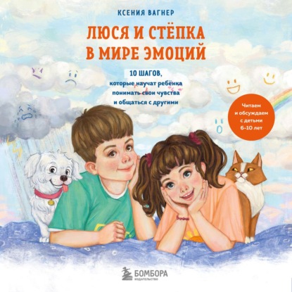 Люся и Стёпка в мире эмоций. 10 шагов, которые научат ребёнка понимать свои чувства и общаться с другими (Ксения Вагнер)
