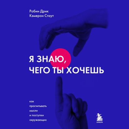 Я знаю, чего ты хочешь. Как просчитывать мысли и поступки окружающих (Робин Дрик)