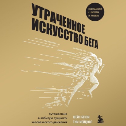 Утраченное искусство бега. Путешествие в забытую сущность человеческого движения (Шейн Бензи)