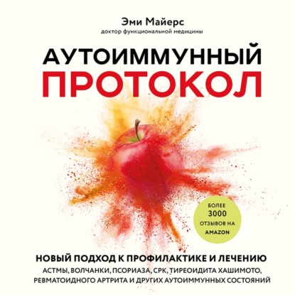 Аутоиммунный протокол. Новый подход к профилактике и лечению астмы, волчанки, псориаза, СРК, тиреоидита Хашимото, ревматоидного артрита и других аутоиммунных состояний (Эми Майерс)