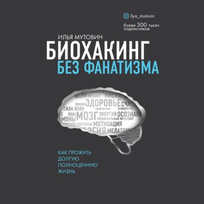 Биохакинг без фанатизма. Как прожить долгую полноценную жизнь (Илья Мутовин)