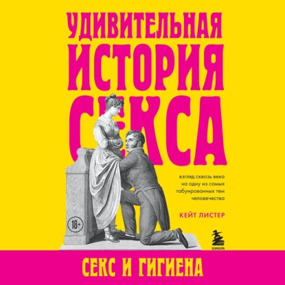 Удивительная история секса. Секс и гигиена (Кейт Листер)