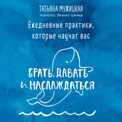 Ежедневные практики, которые научат вас брать, давать и наслаждаться (Татьяна Мужицкая)