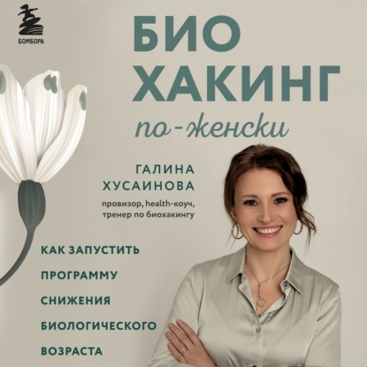 Биохакинг по-женски. Как запустить программу снижения биологического возраста (Галина Хусаинова)