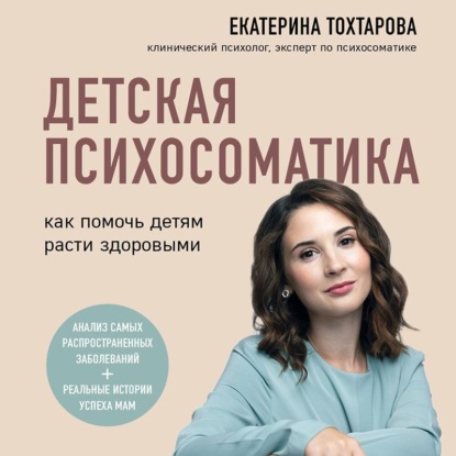 Детская психосоматика. Как помочь детям расти здоровыми (Екатерина Тохтарова)