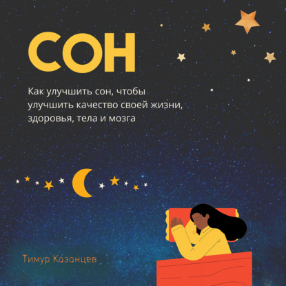 Сон. Как улучшить сон, чтобы улучшить качество своей жизни, здоровья, тела и мозга (Тимур Казанцев)