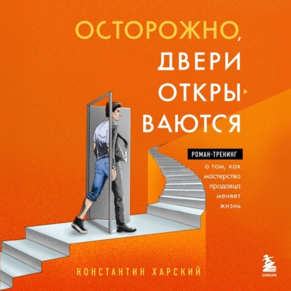 Осторожно, двери открываются. Роман-тренинг о том, как мастерство продавца меняет жизнь (Константин Харский)