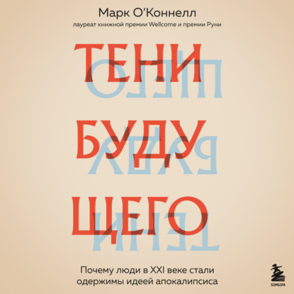 Тени будущего. Почему люди в XXI веке стали одержимы идеей апокалипсиса (Марк О’Коннелл)