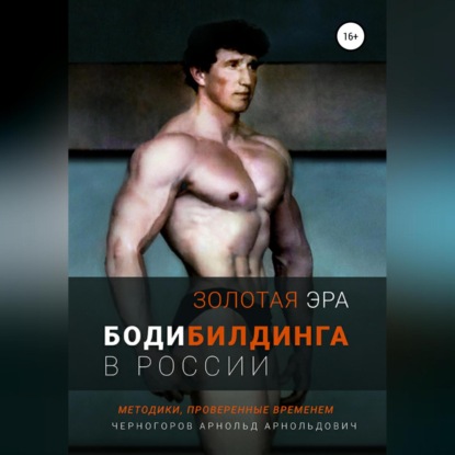 Золотая эра бодибилдинга в России (Арнольд Арнольдович Черногоров)