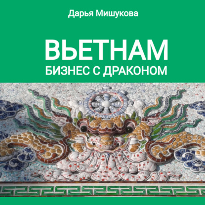 Вьетнам. Бизнес с драконом (Дарья Дмитриевна Мишукова)