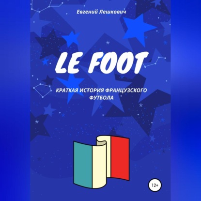 Le Foot. Краткая история французского футбола (Евгений Лешкович)