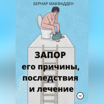 Запор. Его причины, последствия и лечение (Бернар Макфадден)