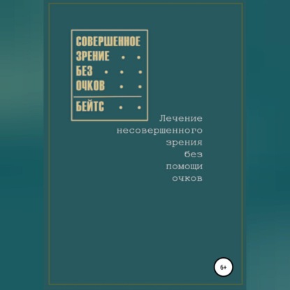 Совершенное зрение без очков. Лечение несовершенного зрения без помощи очков (Уильям Бейтс)