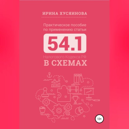Практическое пособие по применению статьи 54.1 Налогового кодекса РФ в схемах (Ирина Хусяинова)