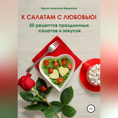 К салатам с любовью! 50 рецептов праздничных салатов и закусок (Ирина Никулина Имаджика)