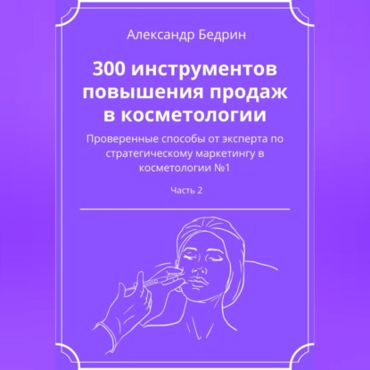 300 инструментов повышения продаж в косметологии. Часть 2 (Александр Владиславович Бедрин)