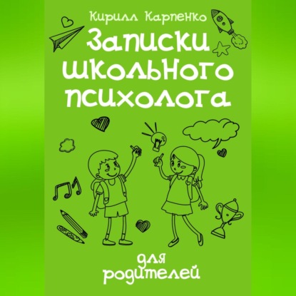 Записки школьного психолога: для родителей (Кирилл Евгеньевич Карпенко)