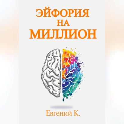 Эйфория на миллион. Лучшие способы и рецепты достижения личного счастья. (Евгений Князев)
