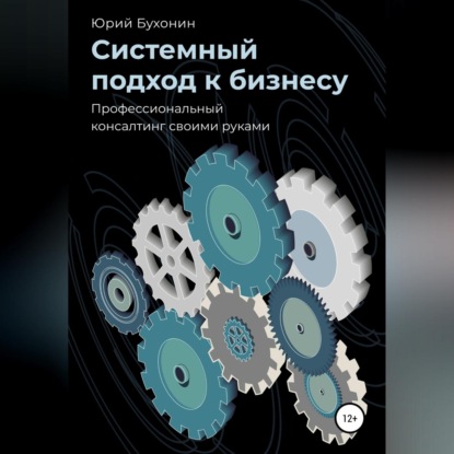 Системный подход к бизнесу. Профессиональный консалтинг своими руками (Юрий Викторович Бухонин)