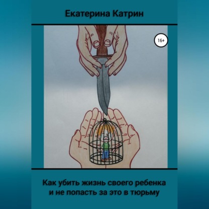 Как убить жизнь своего ребенка и не попасть за это в тюрьму (Екатерина Катрин)