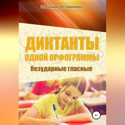 Диктанты одной орфограммы. Безударные гласные (Татьяна Владимировна Векшина)